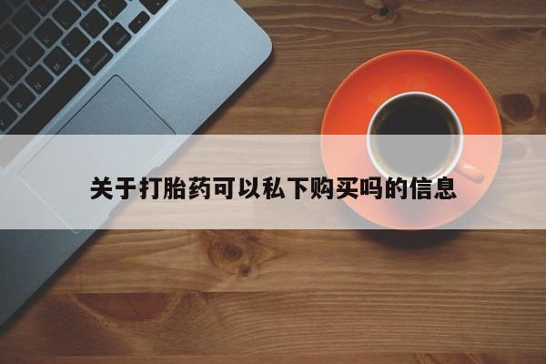 打胎药私人药店有吗关于打胎药可以私下购买吗的信息