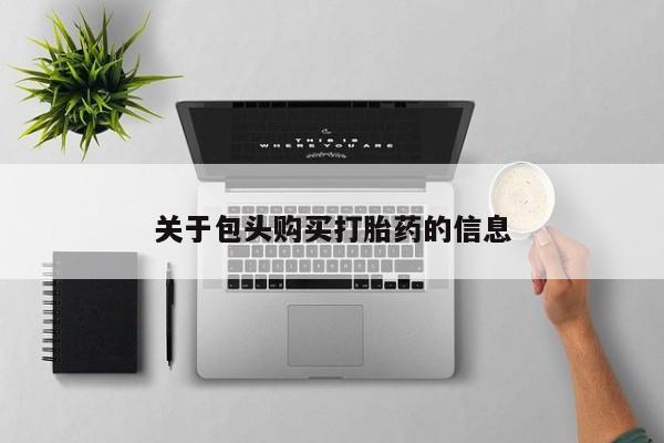 打胎药私人药店有吗关于包头购买打胎药的信息