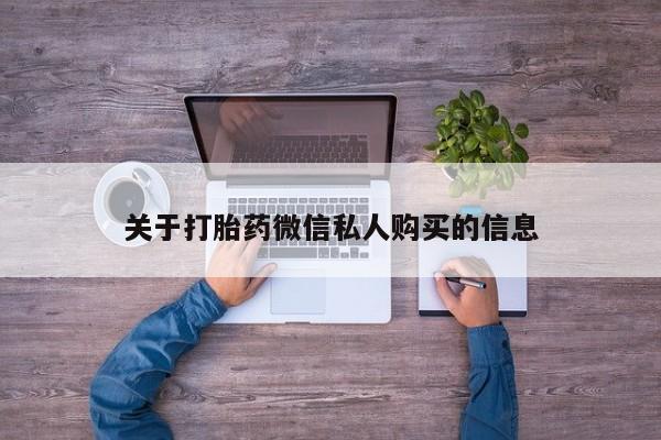 打胎药私人药店有吗关于打胎药微信私人购买的信息
