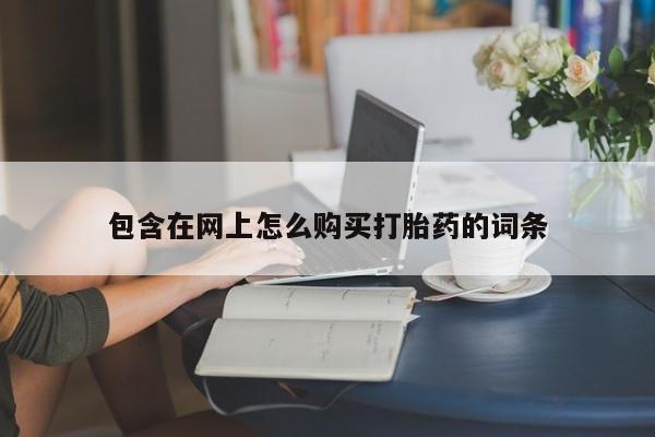 打胎药私人药店有吗包含在网上怎么购买打胎药的词条