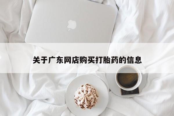 打胎药私人药店有吗关于广东网店购买打胎药的信息