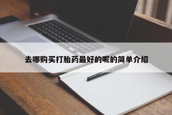 打胎药私人药店有吗去哪购买打胎药最好的呢的简单介绍