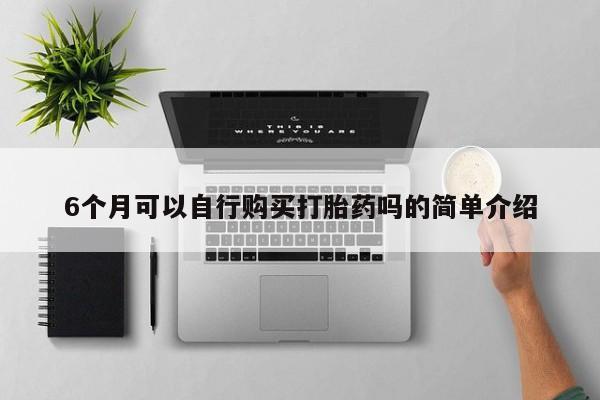 打胎药私人药店有吗6个月可以自行购买打胎药吗的简单介绍