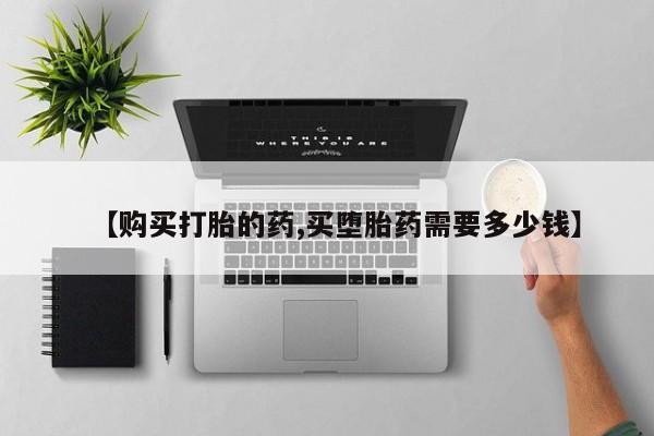 打胎药私人药店有吗【购买打胎的药,买堕胎药需要多少钱】