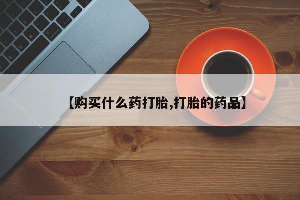 打胎药私人药店有吗【购买什么药打胎,打胎的药品】
