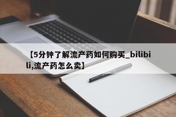 打胎药私人药店有吗【5分钟了解流产药如何购买_bilibili,流产药怎么卖】